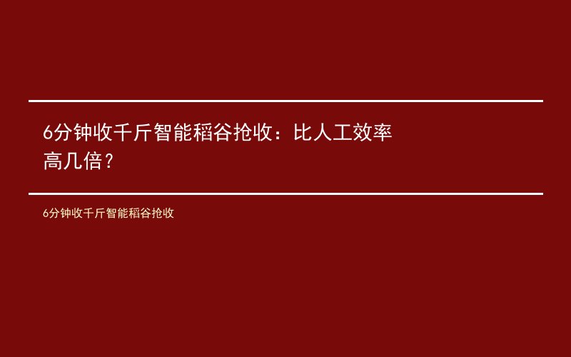6分钟收千斤智能稻谷抢收：比人工效率高几倍？