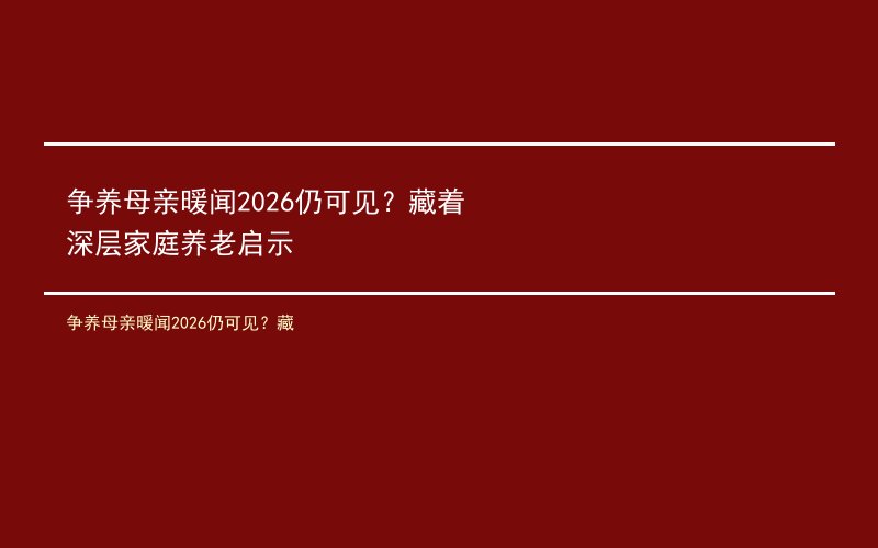 争养母亲暖闻2026仍可见？藏着深层家庭养老启示