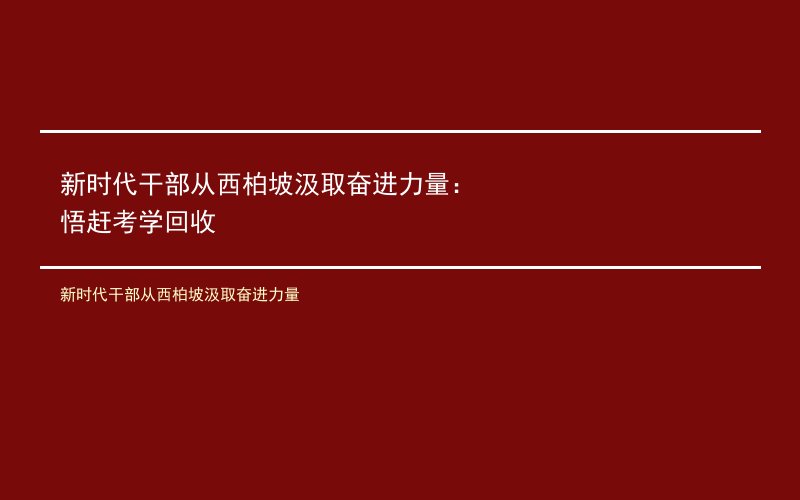 新时代干部从西柏坡汲取奋进力量：悟赶考学回收