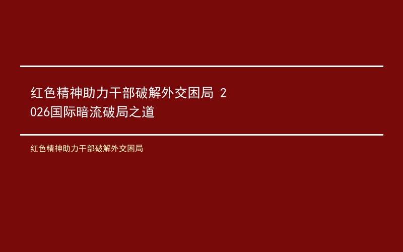 红色精神助力干部破解外交困局 2026国际暗流破局之道