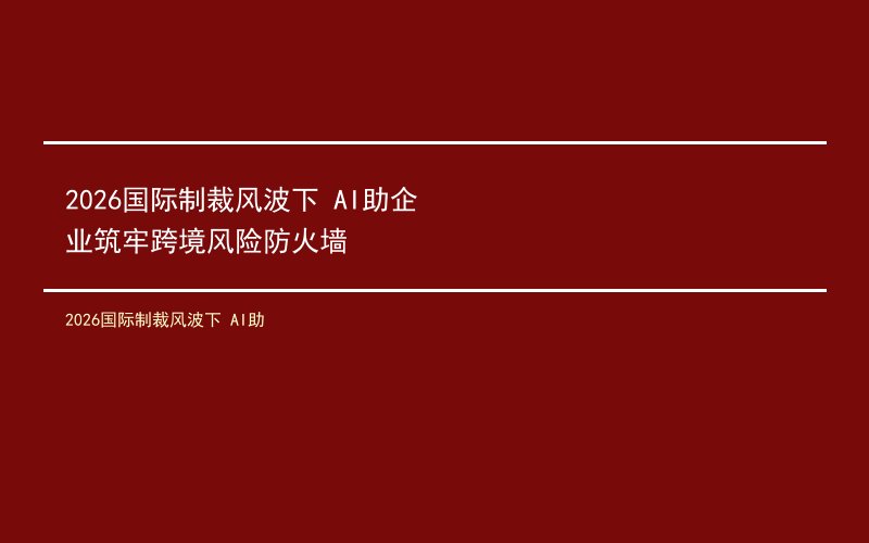 2026国际制裁风波下 AI助企业筑牢跨境风险防火墙