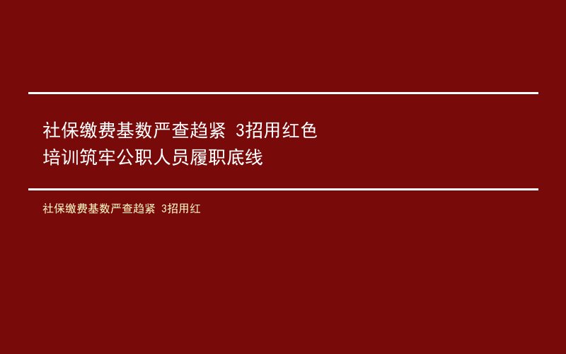 社保缴费基数严查趋紧 3招用红色培训筑牢公职人员履职底线
