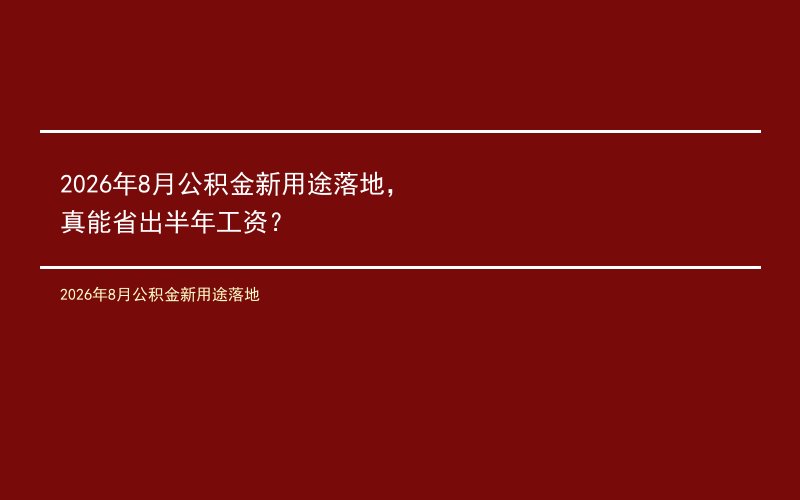 2026年8月公积金新用途落地，真能省出半年工资？