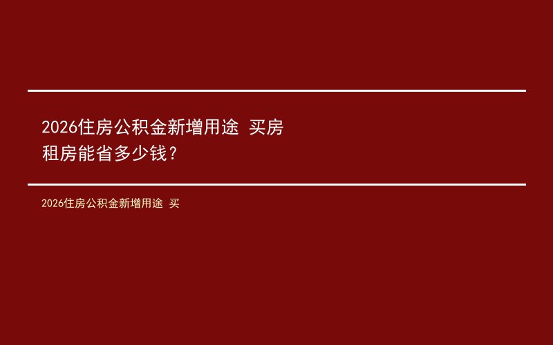 2026住房公积金新增用途 买房租房能省多少钱？