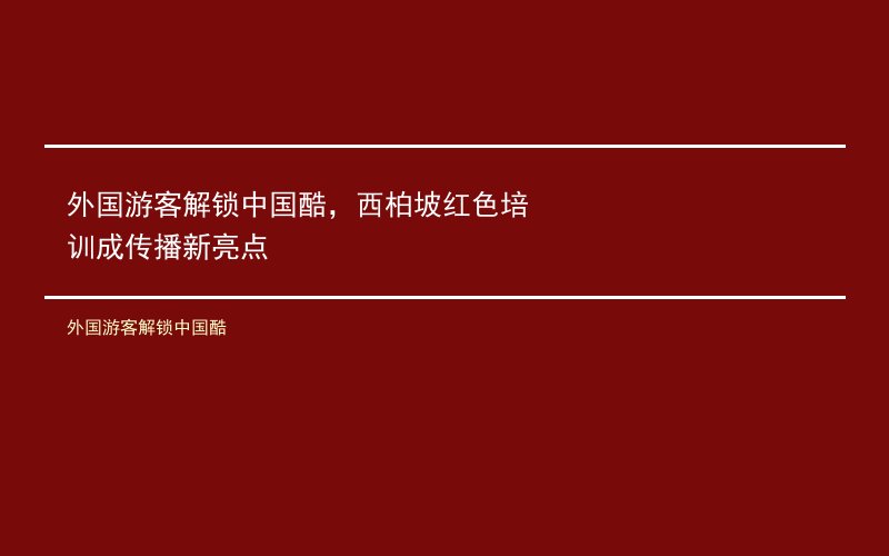 外国游客解锁中国酷，西柏坡红色培训成传播新亮点