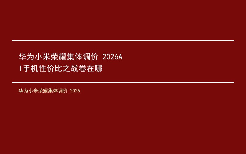 华为小米荣耀集体调价 2026