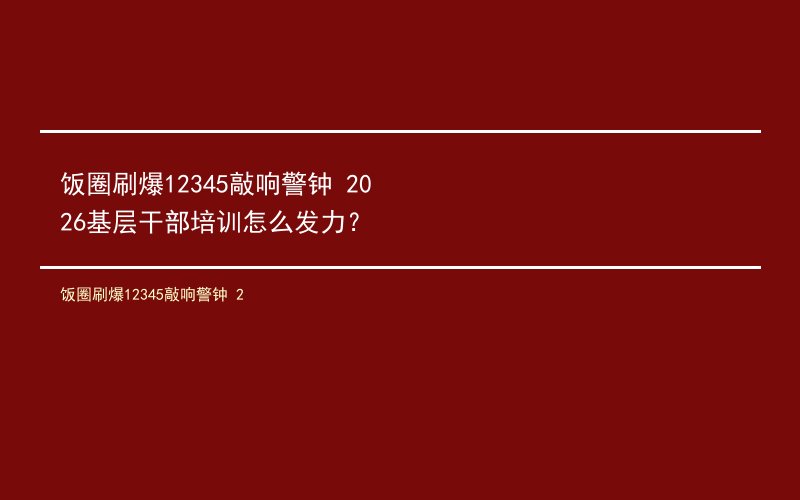 饭圈刷爆12345敲响警钟 2026基层干部培训怎么发力？