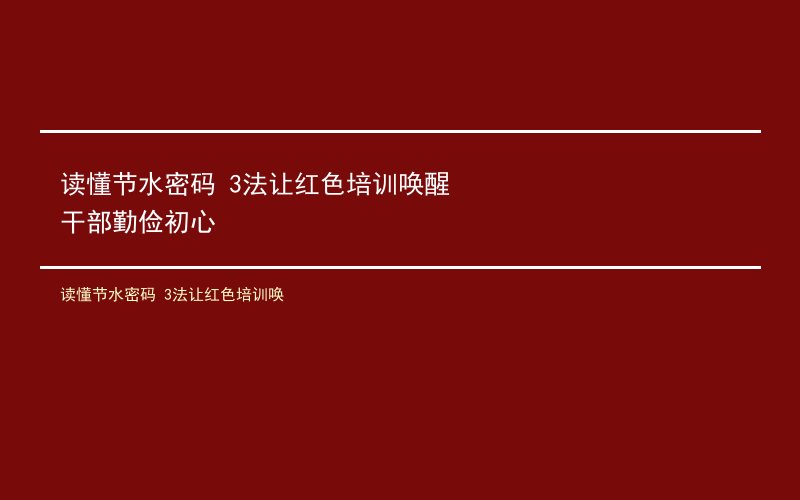 读懂节水密码 3法让红色培训唤醒干部勤俭初心