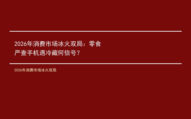 2026年消费市场冰火双局：零食严查手机遇冷藏何信号？