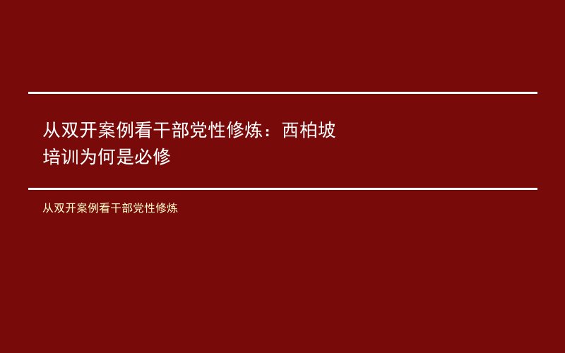 从双开案例看干部党性修炼：西柏坡培训为何是必修