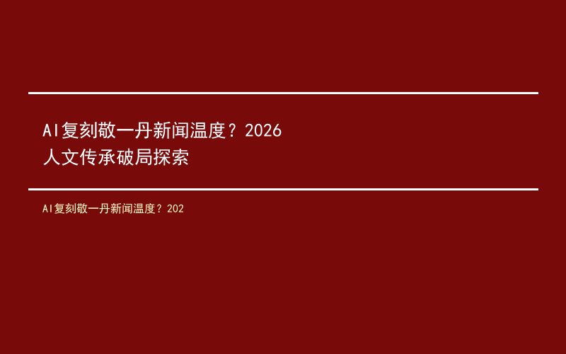 AI复刻敬一丹新闻温度？2026人文传承破局探索
