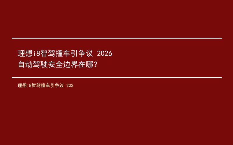 理想i8智驾撞车引争议 2026自动驾驶安全边界在哪？