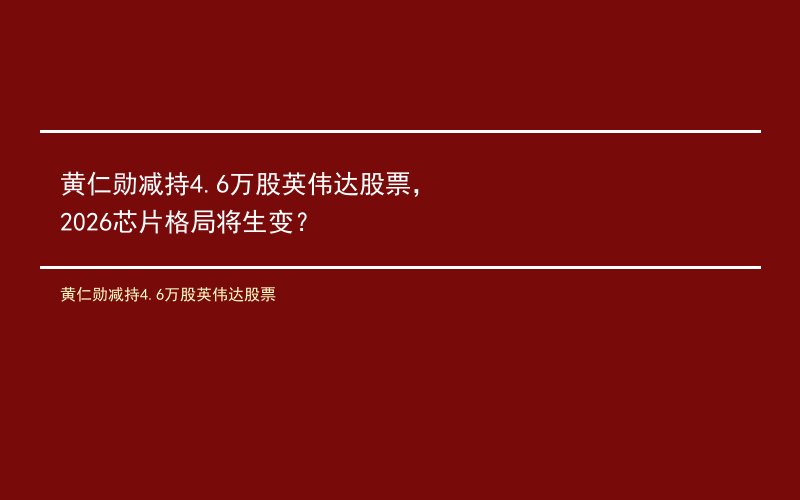 黄仁勋减持4.6万股英伟达股票，2026芯片格局将生变？