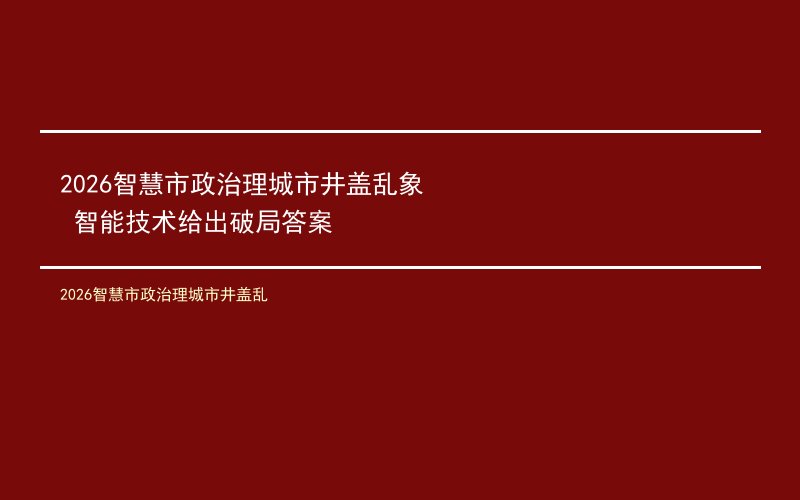 2026智慧市政治理城市井盖乱象 智能技术给出破局答案