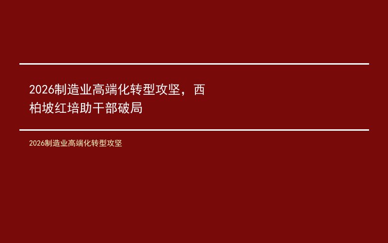 2026制造业高端化转型攻坚，西柏坡红培助干部破局