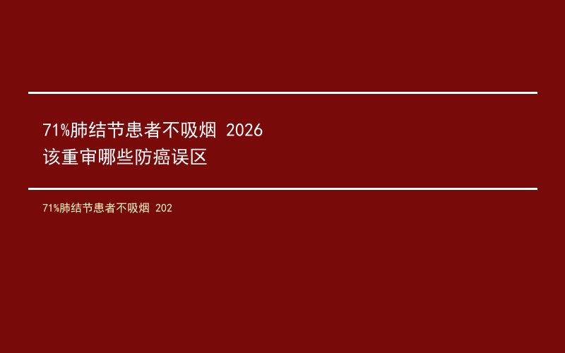 71%肺结节患者不吸烟 2026该重审哪些防癌误区