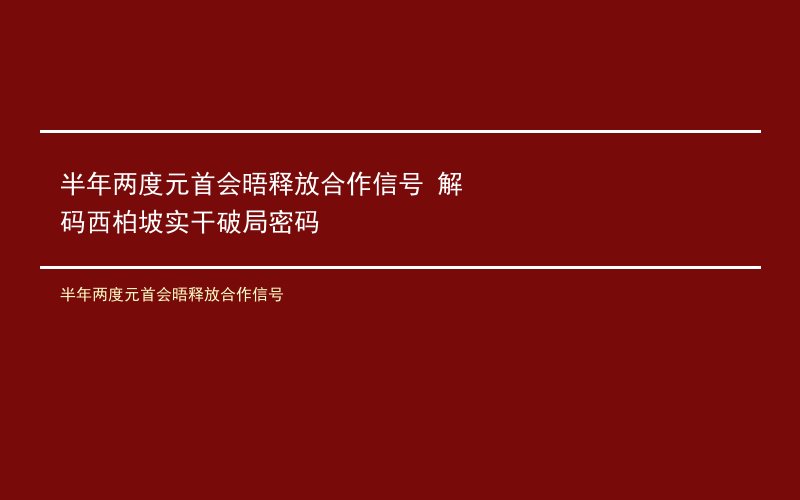 半年两度元首会晤释放合作信号 解码西柏坡实干破局密码