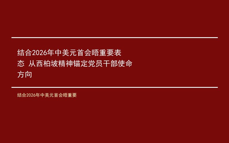 结合2026年中美元首会晤重要表态 从西柏坡精神锚定党员干部使命方向