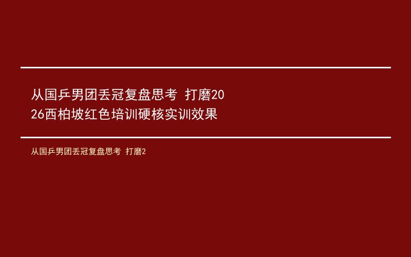 从国乒男团丢冠复盘思考 打磨2026西柏坡红色培训硬核实训效果