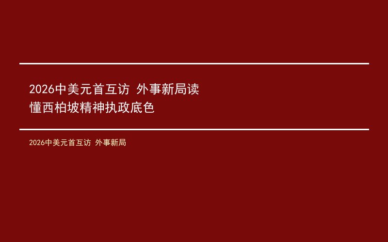 2026中美元首互访 外事新局读懂西柏坡精神执政底色