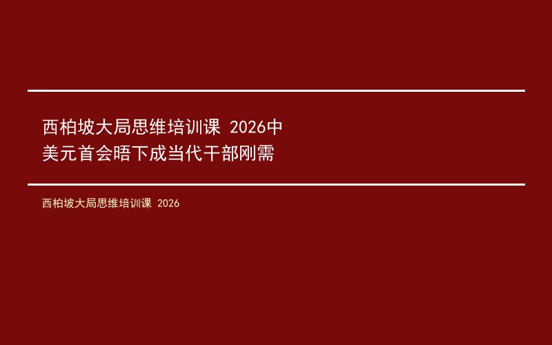 西柏坡大局思维培训课 2026中美元首会晤下成当代干部刚需