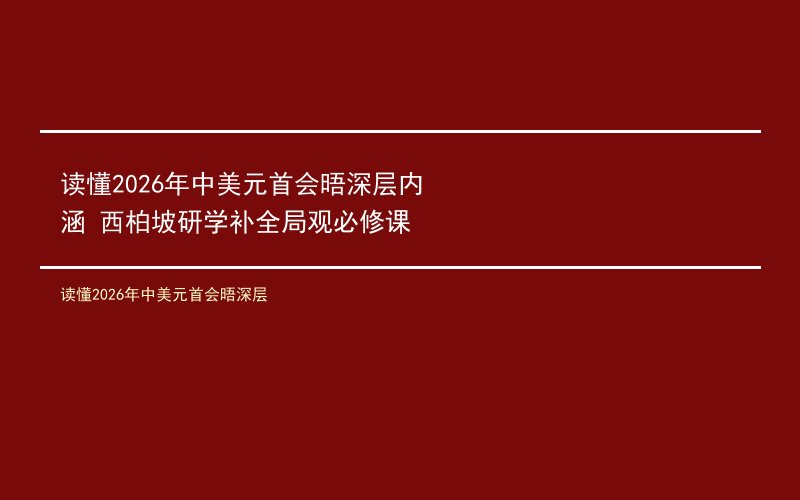 读懂2026年中美元首会晤深层内涵 西柏坡研学补全局观必修课