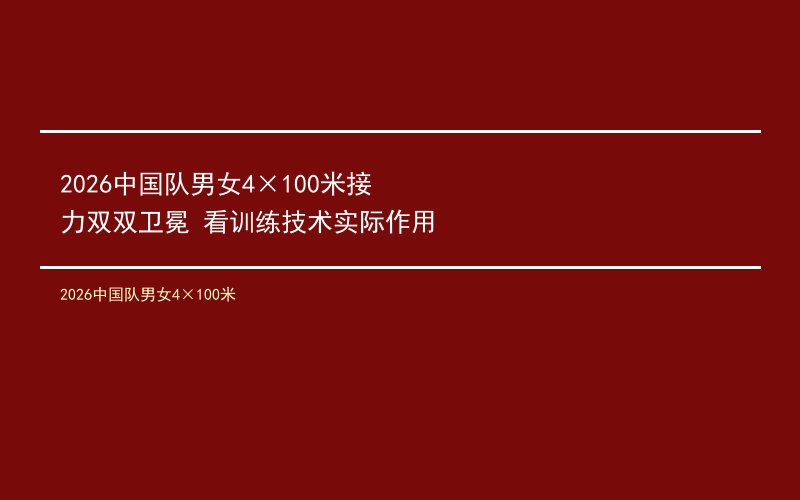 2026中国队男女4×100米接力双双卫冕 看训练技术实际作用