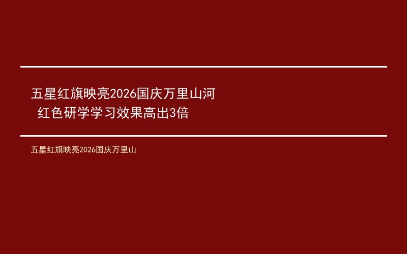 五星红旗映亮2026国庆万里山河 红色研学学习效果高出3倍