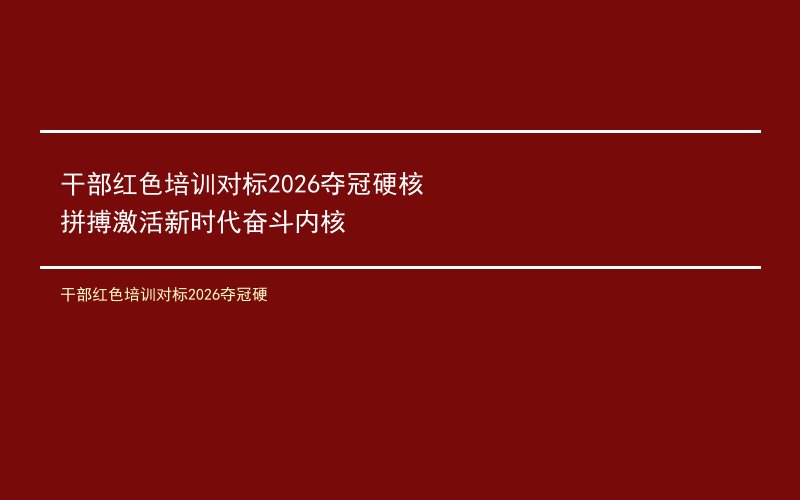 干部红色培训对标2026夺冠硬核拼搏激活新时代奋斗内核