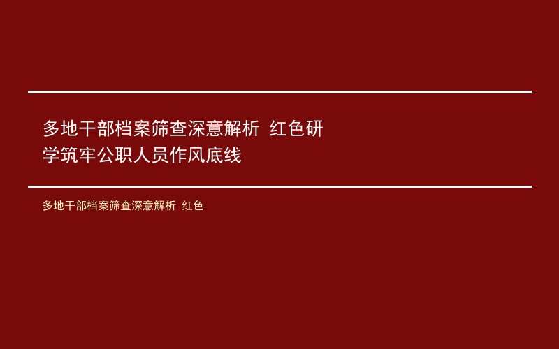 多地干部档案筛查深意解析 红色研学筑牢公职人员作风底线
