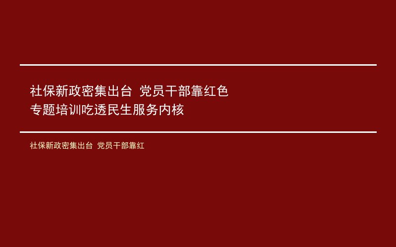 社保新政密集出台 党员干部靠红色专题培训吃透民生服务内核