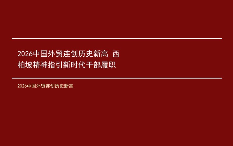 2026中国外贸连创历史新高 西柏坡精神指引新时代干部履职
