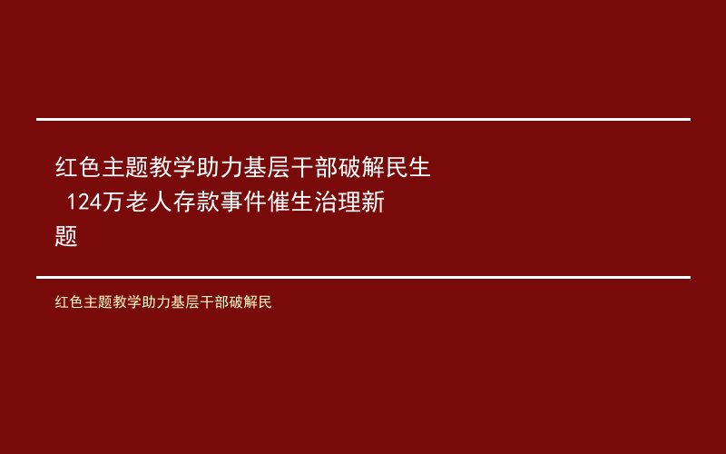 红色主题教学助力基层干部破解民生 124万老人存款事件催生治理新题